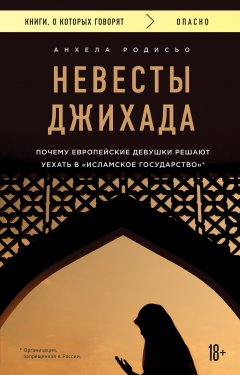 Анхела Родисьо - Невесты Джихада. Почему европейская девушка решает уехать в «Исламское государство»