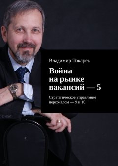 Владимир Токарев - Война на рынке вакансий – 5. Стратегическое управление персоналом – 9 и 10
