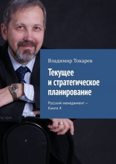 Владимир Токарев - Текущее и стратегическое планирование. Русский менеджмент – Книга 4