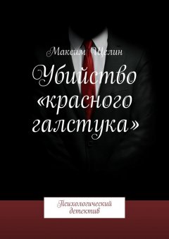 Максим Щелин - Убийство «красного галстука». Психологический детектив