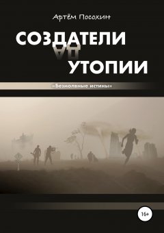 Артём Посохин - Создатели утопии. Безмолвные истины