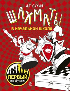 Игорь Сухин - Шахматы в начальной школе. Первый год обучения