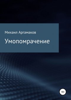 Михаил Аргамаков - Умопомрачение