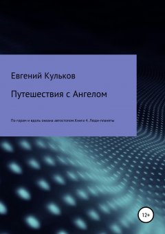 Евгений Кульков - Путешествия с Ангелом по горам и вдоль океана автостопом. Книга 4. Люди-планеты