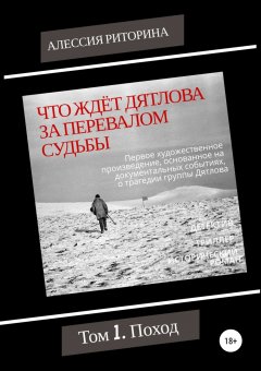 Алессия Риторина - Что ждёт Дятлова за перевалом судьбы. Том 1. Поход