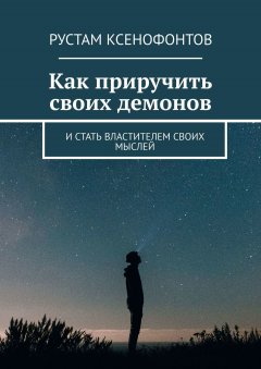 Рустам Ксенофонтов - Как приручить своих демонов. И стать властителем своих мыслей