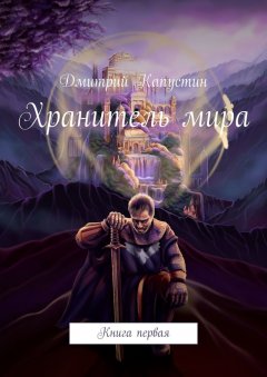 Дмитрий Капустин - Хранитель мира. Книга первая