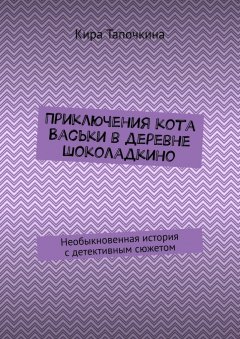 Кира Тапочкина - Приключения кота Васьки в деревне Шоколадкино. Необыкновенная история с детективным сюжетом