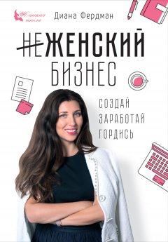 Диана Фердман - Женский бизнес. Создай. Заработай. Гордись