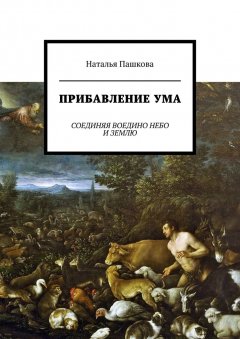 Наталья Пашкова - Прибавление ума. Соединяя воедино небо и землю