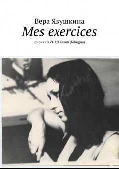 Вера Якушкина - Mes exercices. Лирика ХVI-ХХ веков (bilingua)