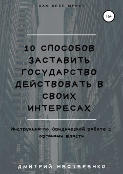 Дмитрий Нестеренко - 10 способов заставить государство действовать в своих интересах