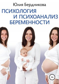 Юлия Бердникова - Психология и психоанализ беременности