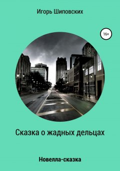 Игорь Шиповских - Сказка о жадных дельцах, страшно наказанных