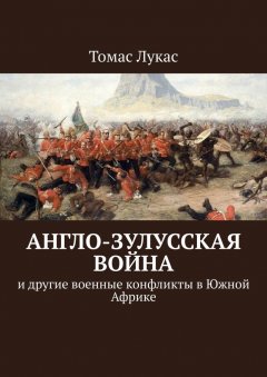 Томас Лукас - Англо-зулусская война. и другие военные конфликты в Южной Африке