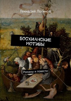 Геннадий Логинов - Босхианские мотивы. Романы и повести