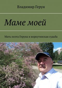 Владимир Герун - Маме моей. Мать поэта Геруна и воркутинская судьба