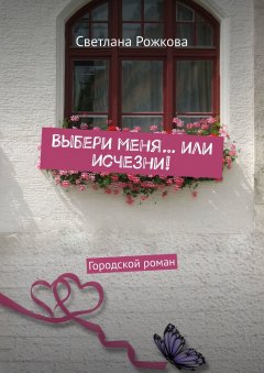 Светлана Рожкова - Выбери меня… или исчезни! Городской роман