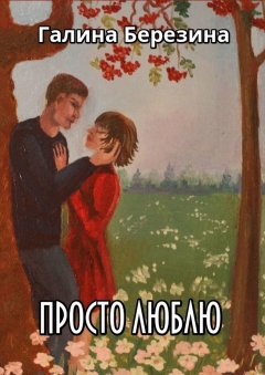 Галина Березина - Просто люблю. Сборник рассказов