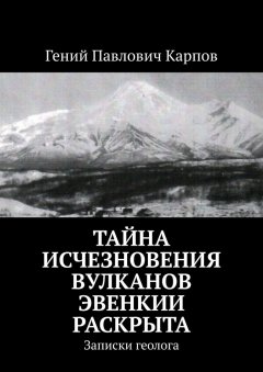 Гений Карпов - Тайна исчезновения вулканов Эвенкии раскрыта. Записки геолога