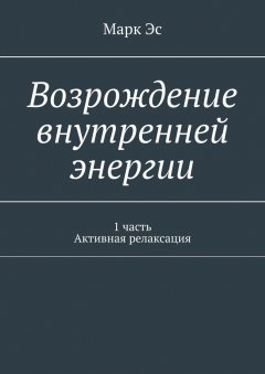 Марк Эс - Возрождение внутренней энергии. 1 часть. Активная релаксация