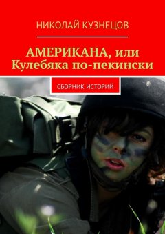 Николай Кузнецов - Американа, или Кулебяка по-пекински. Сборник историй