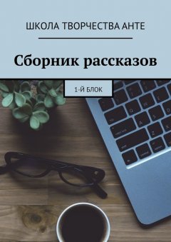 ШКОЛА ТВОРЧЕСТВА Анте - Сборник рассказов. 1-й блок