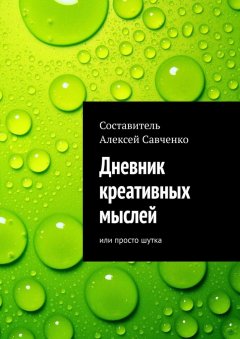 Алексей Савченко - Дневник креативных мыслей. Или просто шутка