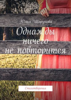 Юлия Шарунова - Однажды ничего не повторится. Стихотворения