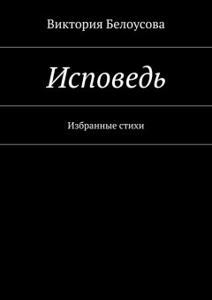 Виктория Белоусова - Исповедь. Избранные стихи