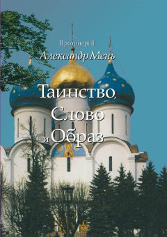 Александр Мень - Таинство, Слово и Образ. Православное богослужение