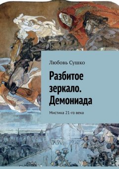 Любовь Сушко - Разбитое зеркало. Демониада. Мистика 21-го века