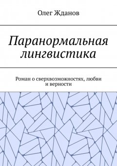 Олег Жданов - Паранормальная лингвистика. Роман о сверхвозможностях, любви и верности