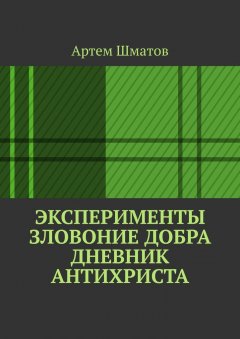 Артем Шматов - Эксперименты. Зловоние добра. Дневник Антихриста