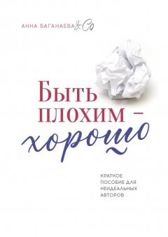 Анна Баганаева & Co - Быть плохим – хорошо. Краткое пособие для неидеальных авторов