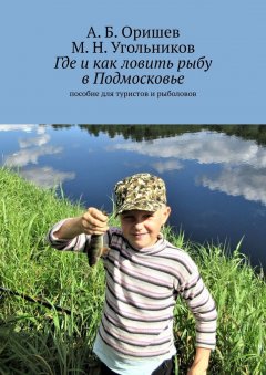 А. Оришев - Где и как ловить рыбу в Подмосковье. Пособие для туристов и рыболовов
