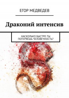 Егор Медведев - Драконий интенсив. Насколько быстро ты потеряешь человечность?