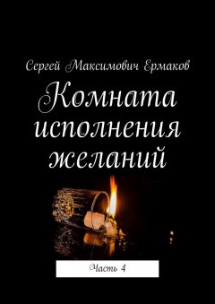 Сергей Ермаков - Комната исполнения желаний. Часть 4