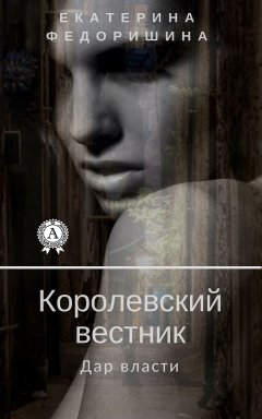 Екатерина Федоришина - Королевский вестник: дар власти