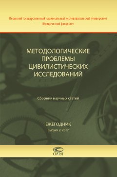 Коллектив авторов - Методологические проблемы цивилистических исследований. Сборник научных статей. Ежегодник. Выпуск 2. 2017