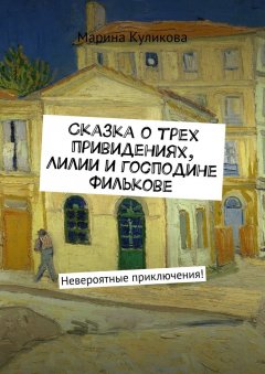 Марина Куликова - Сказка о трех привидениях, Лилии и господине Филькове. Невероятные приключения!