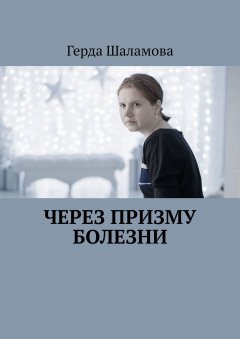 Герда Шаламова - Через призму болезни