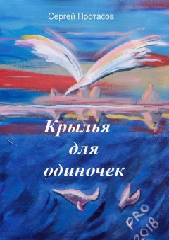 Сергей Протасов - Крылья для одиночек. Книга о людях, какими я их люблю