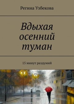 Регина Узбекова - Вдыхая осенний туман. 15 минут раздумий