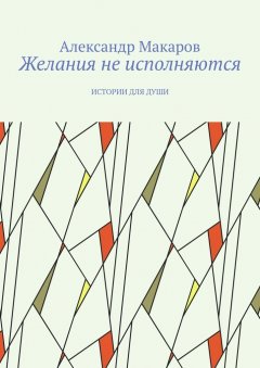 Александр Макаров - Желания не исполняются. Истории для души