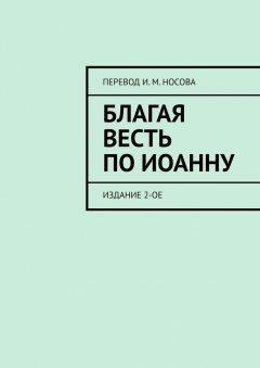 И. Носов - Благая Весть по Иоанну. Издание 2-ое