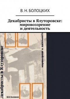 В. Н. Болоцких - Декабристы в Ялуторовске: мировоззрение и деятельность