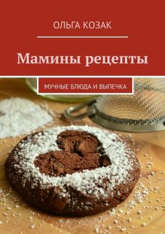 Ольга Козак - Мамины рецепты. Мучные блюда и выпечка