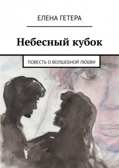 Елена Гетера - Небесный кубок. Повесть о волшебной любви