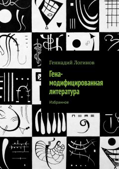 Геннадий Логинов - Гена-модифицированная литература. Избранное